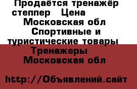 Продаётся тренажёр степпер › Цена ­ 1 500 - Московская обл. Спортивные и туристические товары » Тренажеры   . Московская обл.